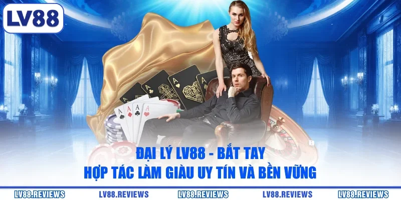 Đại Lý LV88 - Bắt Tay Hợp Tác Làm Giàu Uy Tín Và Bền Vững