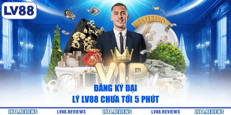 Đăng ký đại lý LV88 chưa tới 5 phút