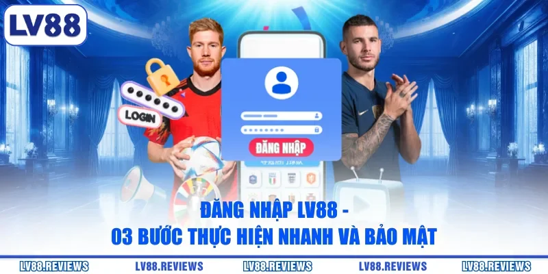 Đăng Nhập LV88 - 03 Bước Thực Hiện Nhanh Và Bảo Mật