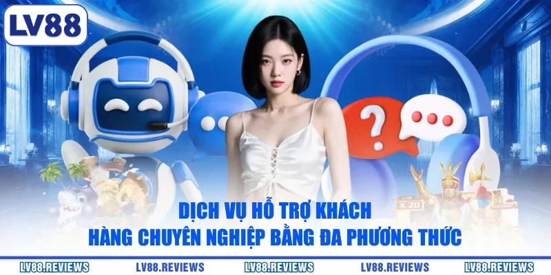 Dịch vụ hỗ trợ khách hàng chuyên nghiệp bằng đa phương thức