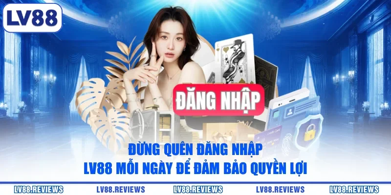 Đừng quên đăng nhập LV88 mỗi ngày để đảm bảo quyền lợi