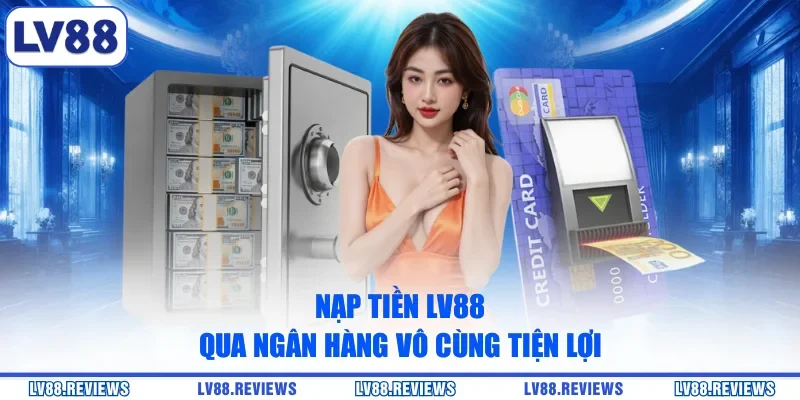 Nạp tiền LV88 qua ngân hàng vô cùng tiện lợi