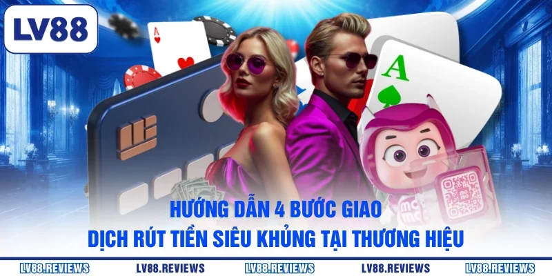 Hướng dẫn 4 bước giao dịch rút tiền siêu khủng tại thương hiệu