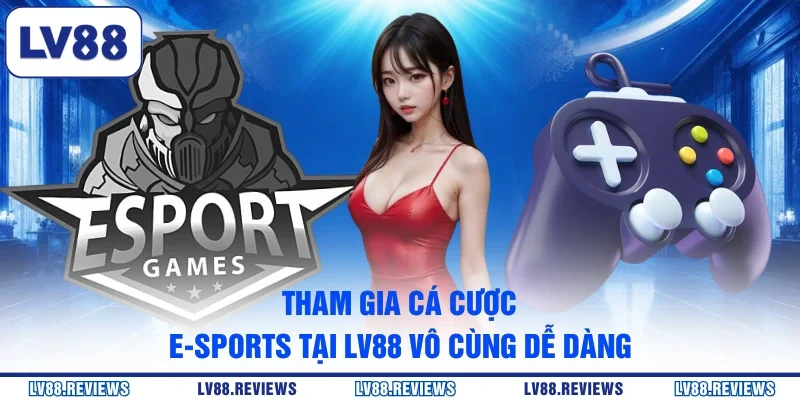Tham gia cá cược E-Sports tại LV88 vô cùng dễ dàng